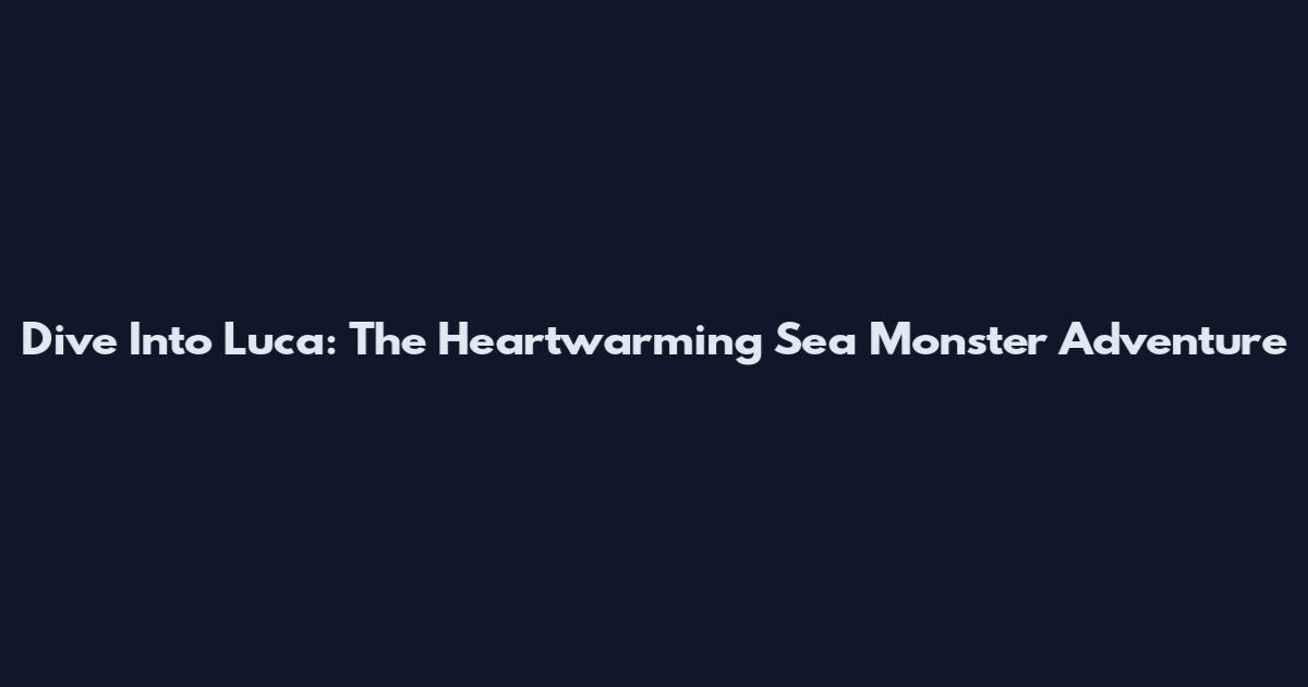 Dive Into Luca: The Heartwarming Sea Monster Adventure