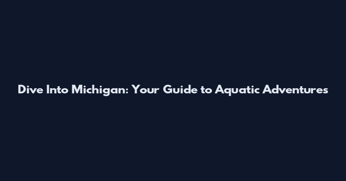 Dive Into Michigan: Your Guide to Aquatic Adventures