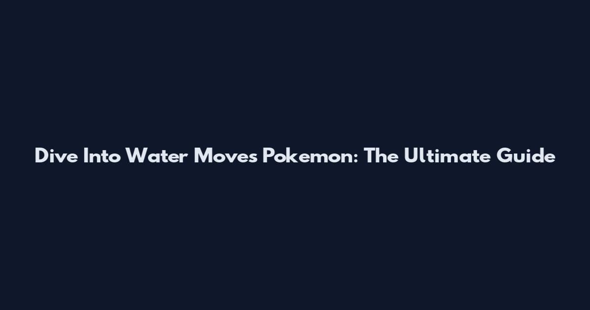 Dive Into Water Moves Pokemon: The Ultimate Guide