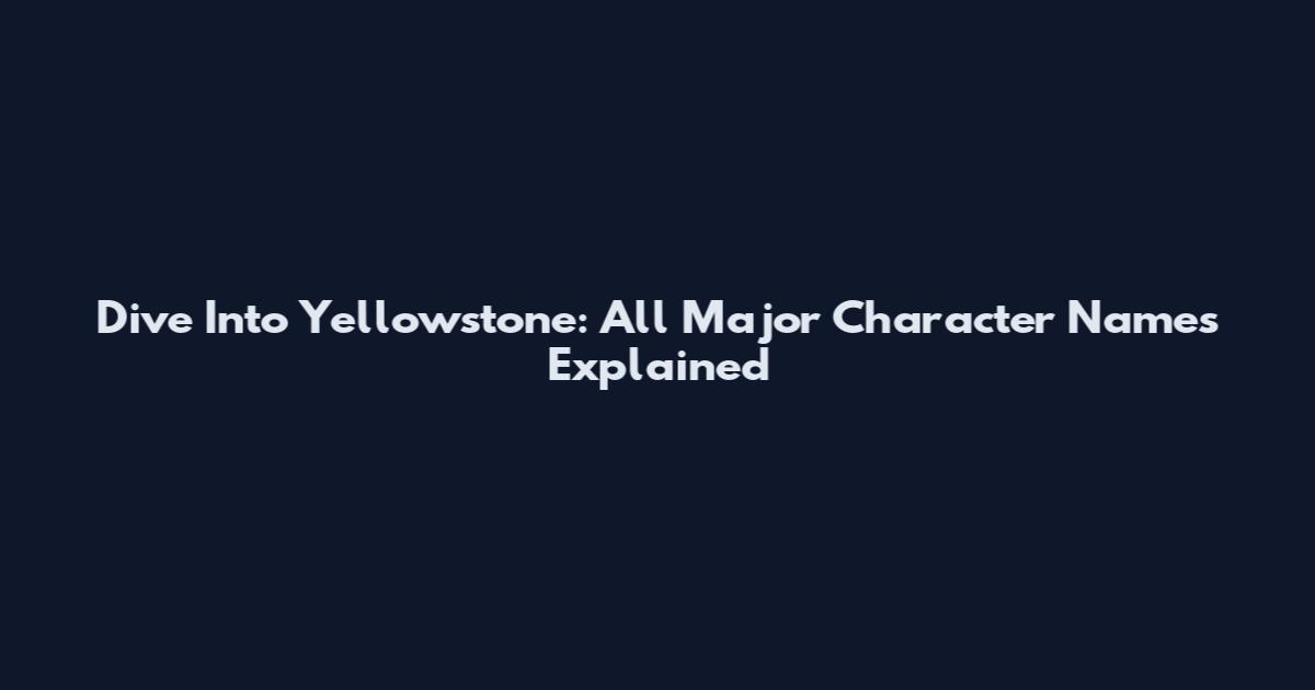 Dive Into Yellowstone: All Major Character Names Explained