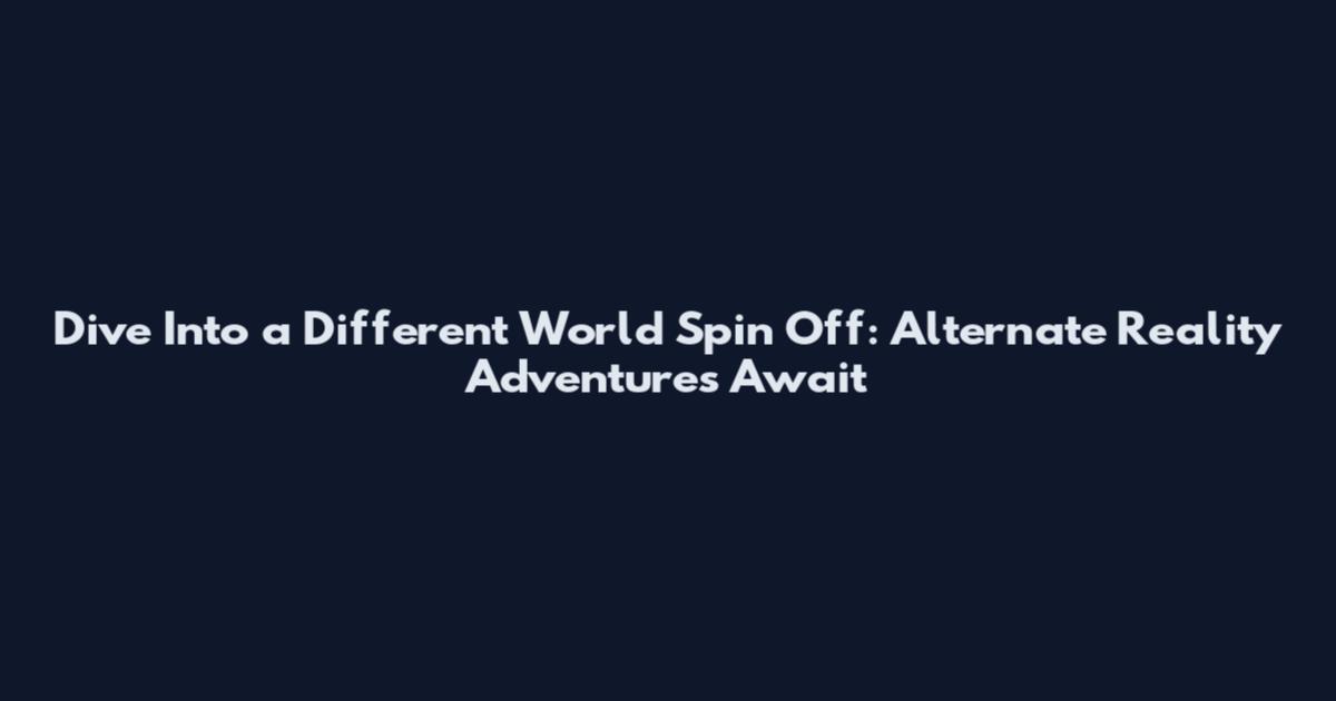Dive Into a Different World Spin Off: Alternate Reality Adventures Await