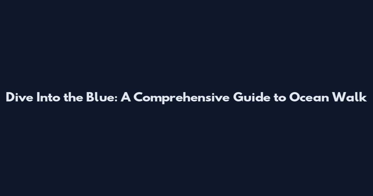 Dive Into the Blue: A Comprehensive Guide to Ocean Walk