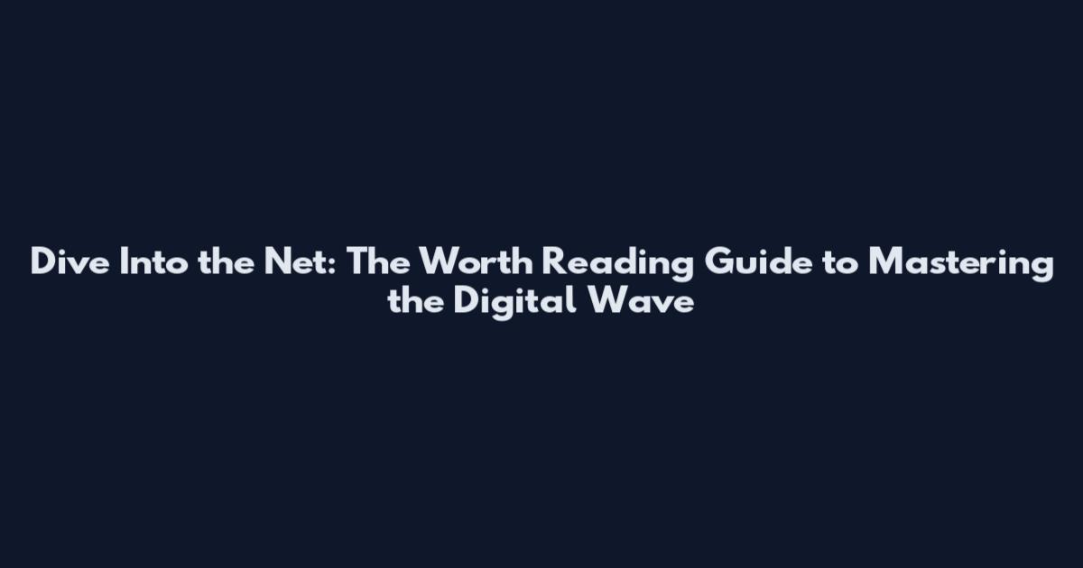 Dive Into the Net: The Worth Reading Guide to Mastering the Digital Wave