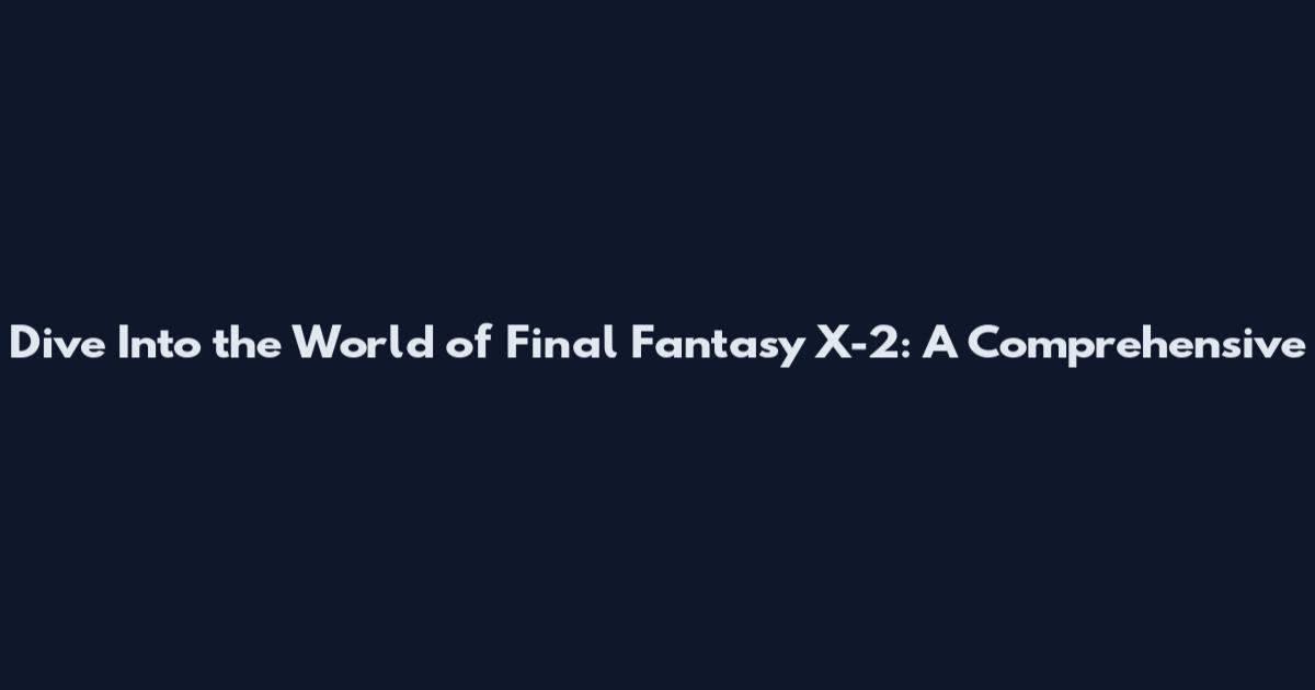 Dive Into the World of Final Fantasy X-2: A Comprehensive