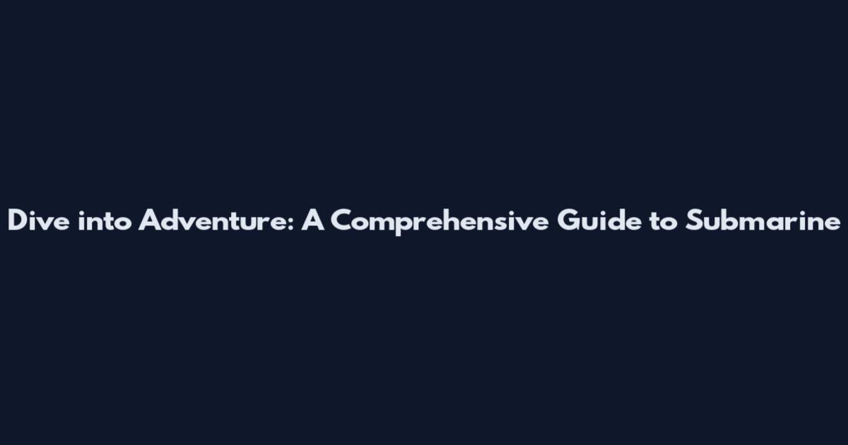 Dive into Adventure: A Comprehensive Guide to Submarine