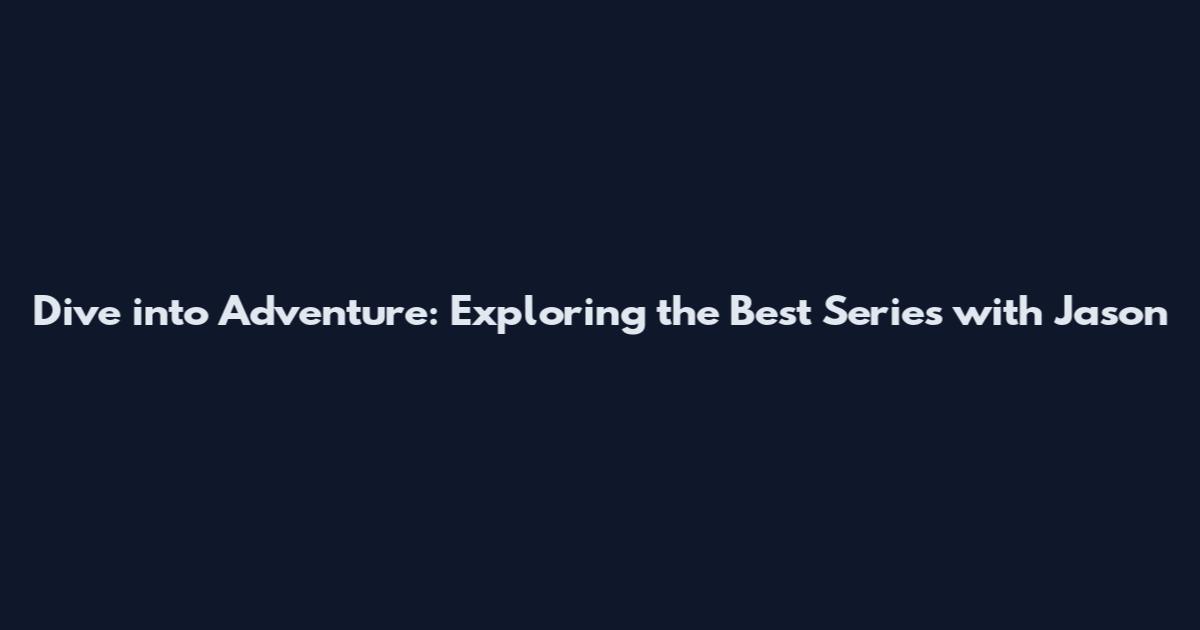 Dive into Adventure: Exploring the Best Series with Jason