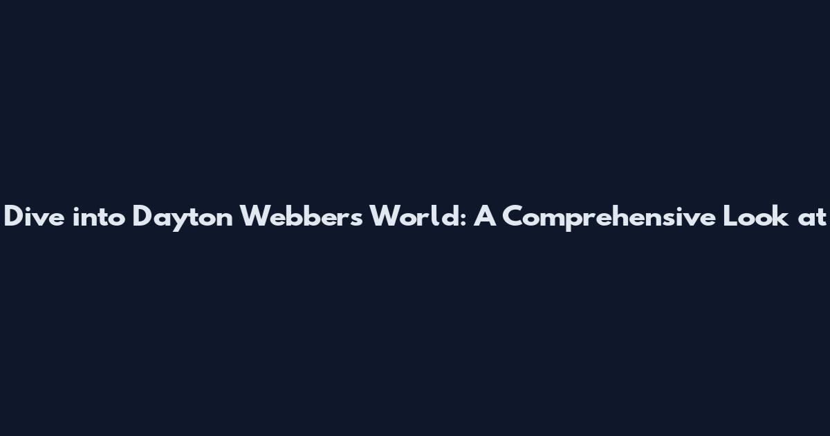 Dive into Dayton Webber's World: A Comprehensive Look at