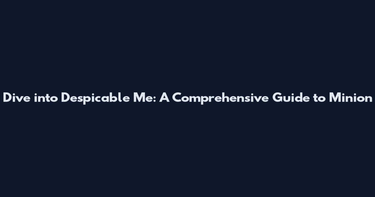 Dive into Despicable Me: A Comprehensive Guide to Minion