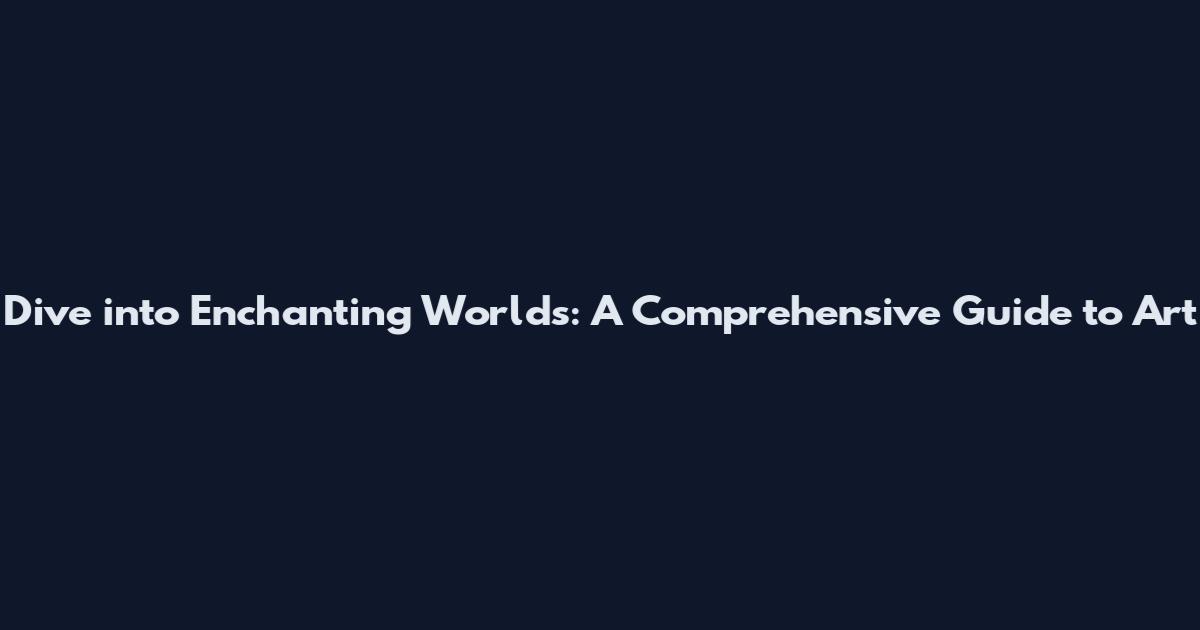 Dive into Enchanting Worlds: A Comprehensive Guide to Art