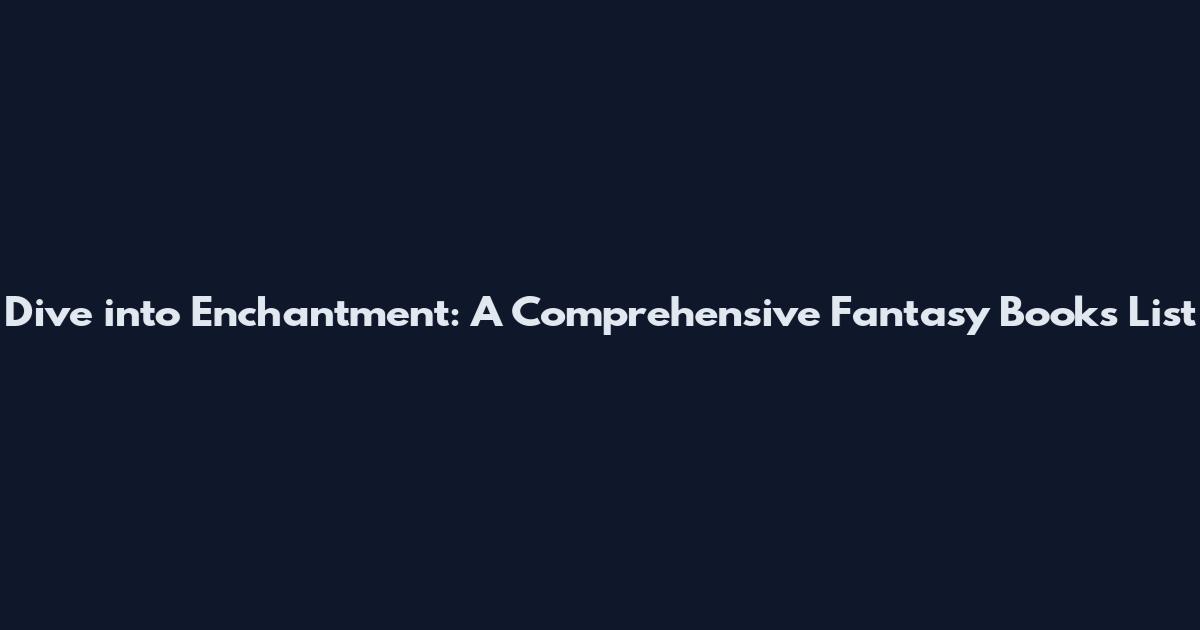Dive into Enchantment: A Comprehensive Fantasy Books List