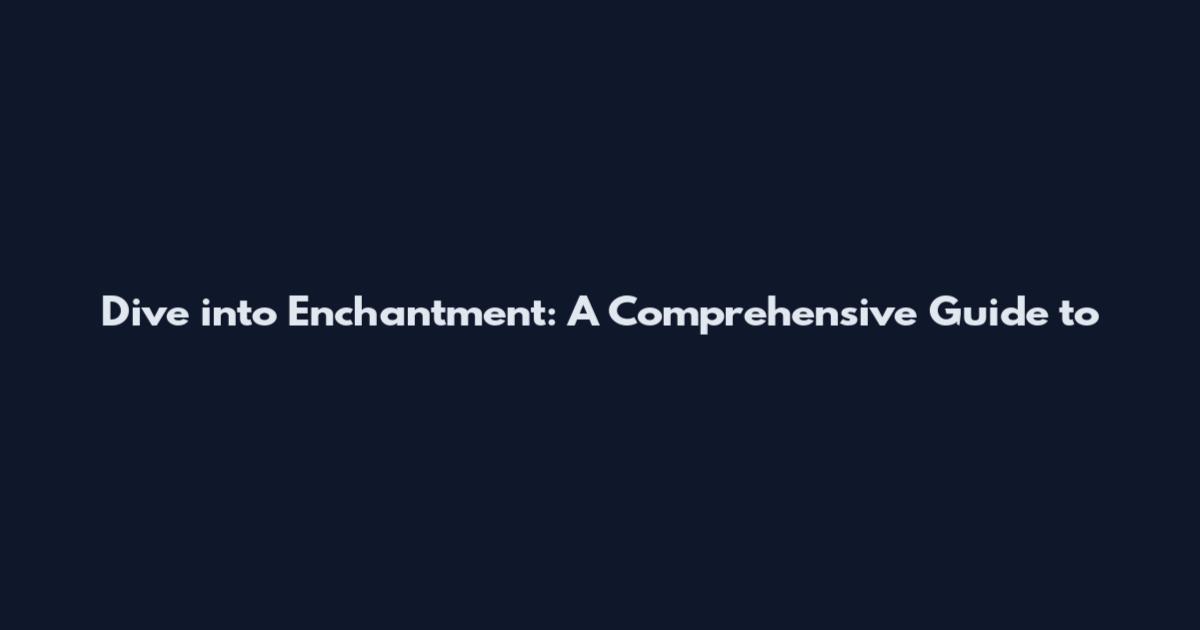 Dive into Enchantment: A Comprehensive Guide to