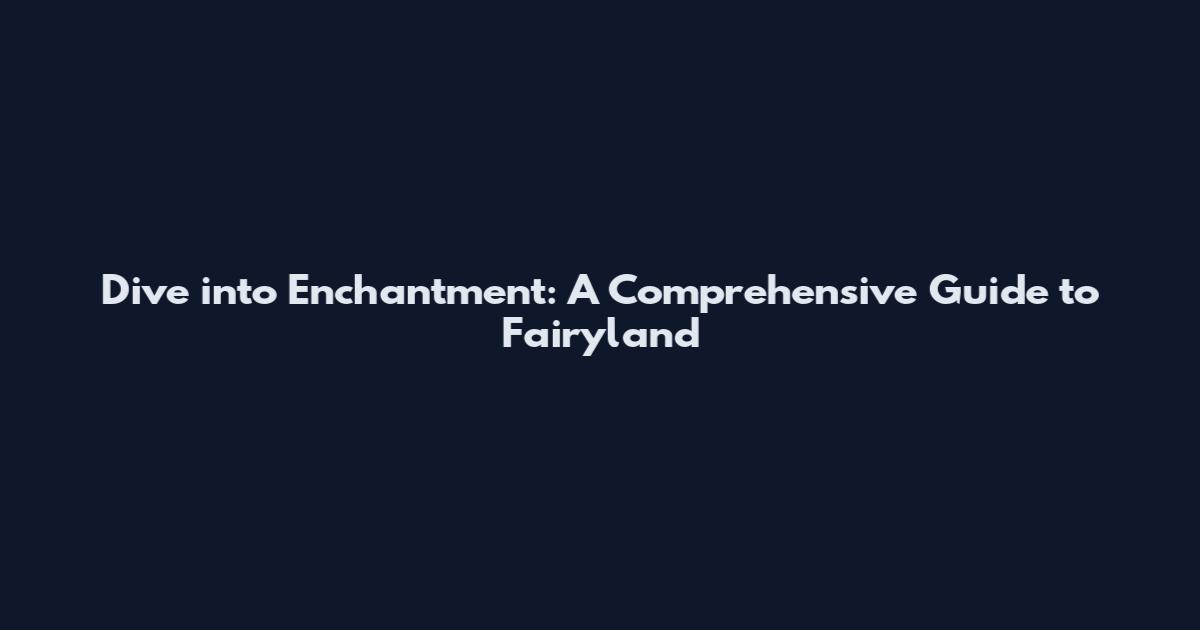 Dive into Enchantment: A Comprehensive Guide to Fairyland