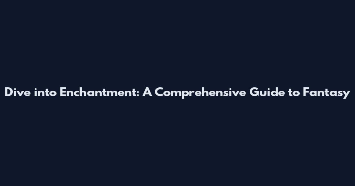 Dive into Enchantment: A Comprehensive Guide to Fantasy