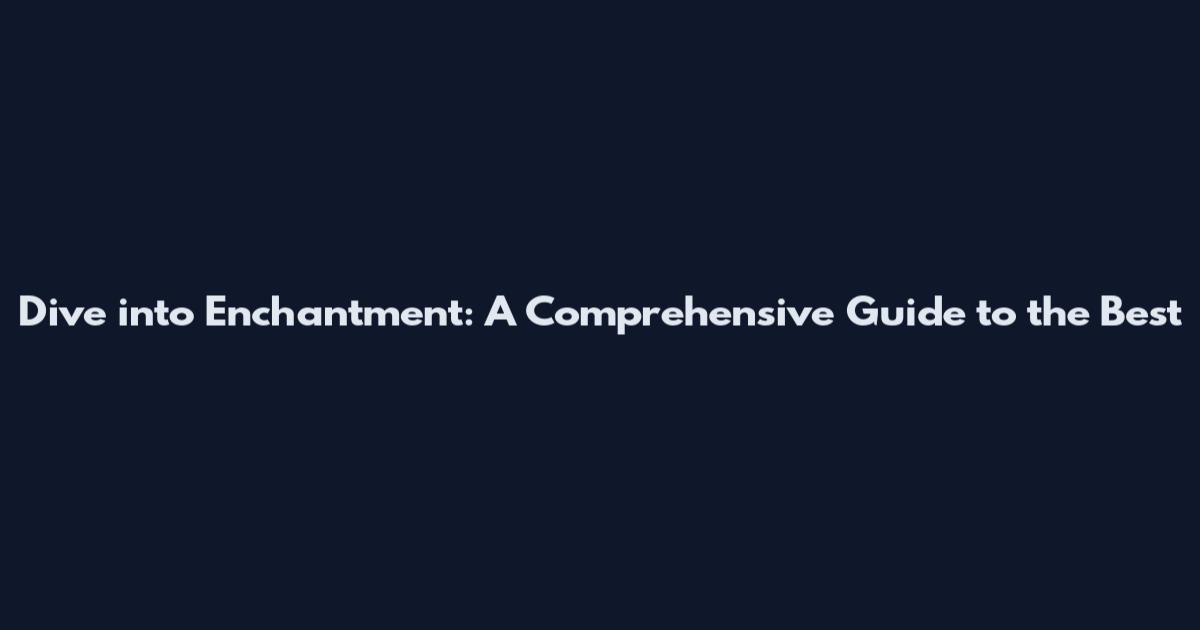 Dive into Enchantment: A Comprehensive Guide to the Best