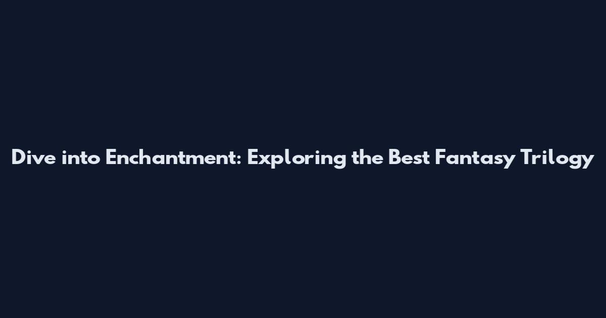 Dive into Enchantment: Exploring the Best Fantasy Trilogy
