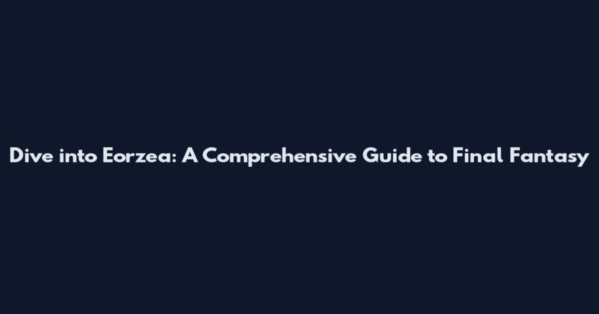 Dive into Eorzea: A Comprehensive Guide to Final Fantasy