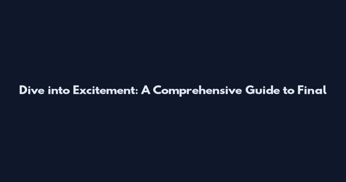 Dive into Excitement: A Comprehensive Guide to Final