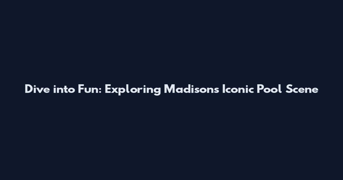 Dive into Fun: Exploring Madison's Iconic Pool Scene