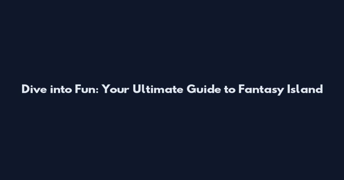 Dive into Fun: Your Ultimate Guide to Fantasy Island