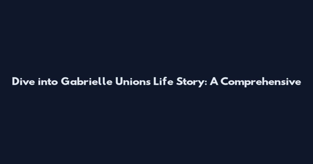 Dive into Gabrielle Union's Life Story: A Comprehensive