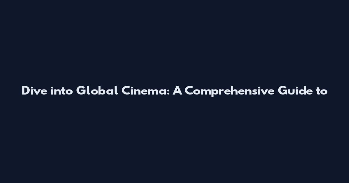 Dive into Global Cinema: A Comprehensive Guide to