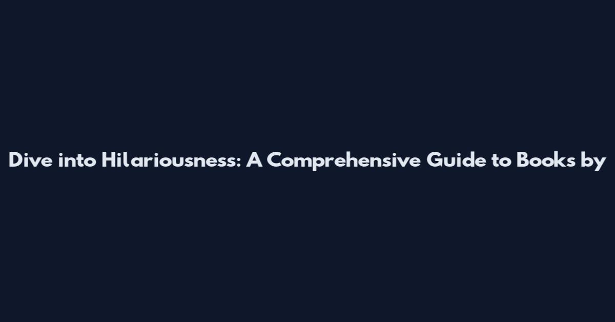 Dive into Hilariousness: A Comprehensive Guide to Books by