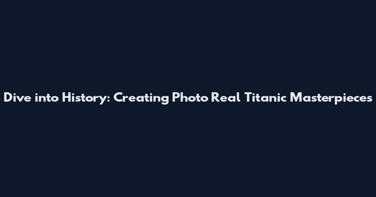 Dive into History: Creating Photo Real Titanic Masterpieces