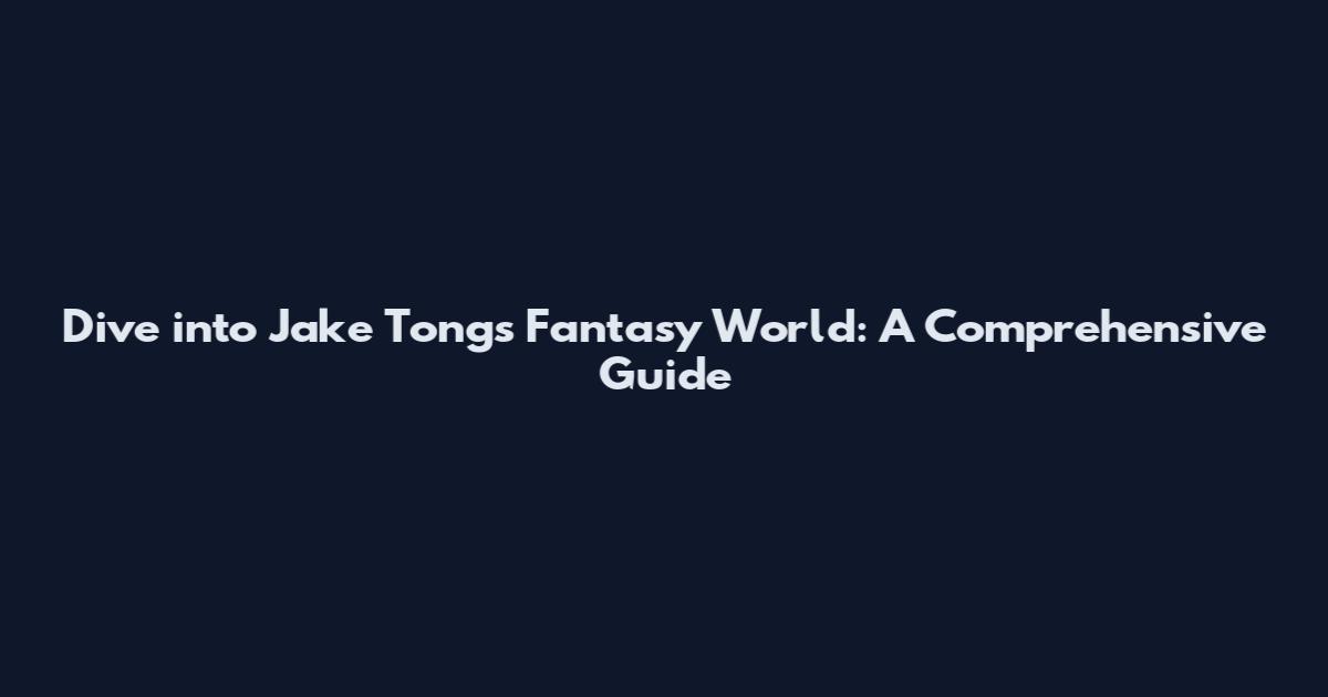 Dive into Jake Tongs' Fantasy World: A Comprehensive Guide