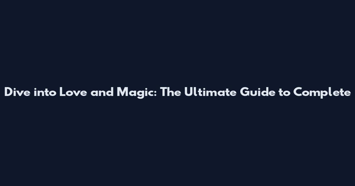 Dive into Love and Magic: The Ultimate Guide to Complete