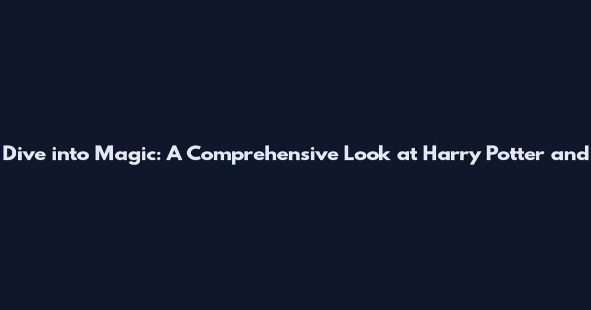 Dive into Magic: A Comprehensive Look at Harry Potter and