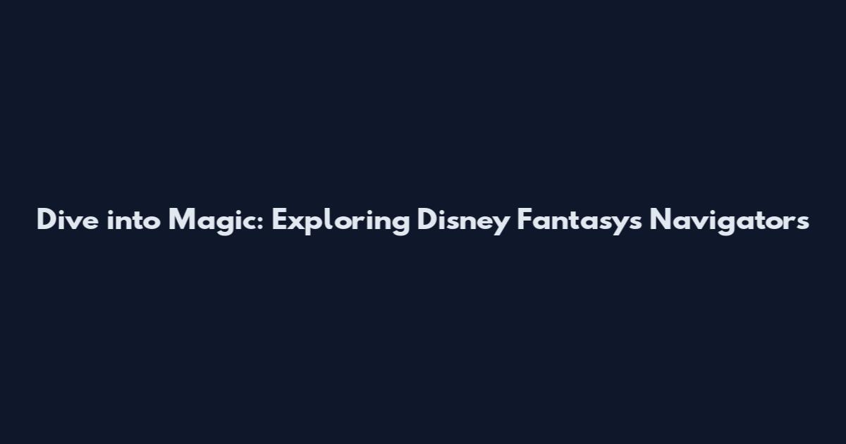 Dive into Magic: Exploring Disney Fantasy's Navigator's