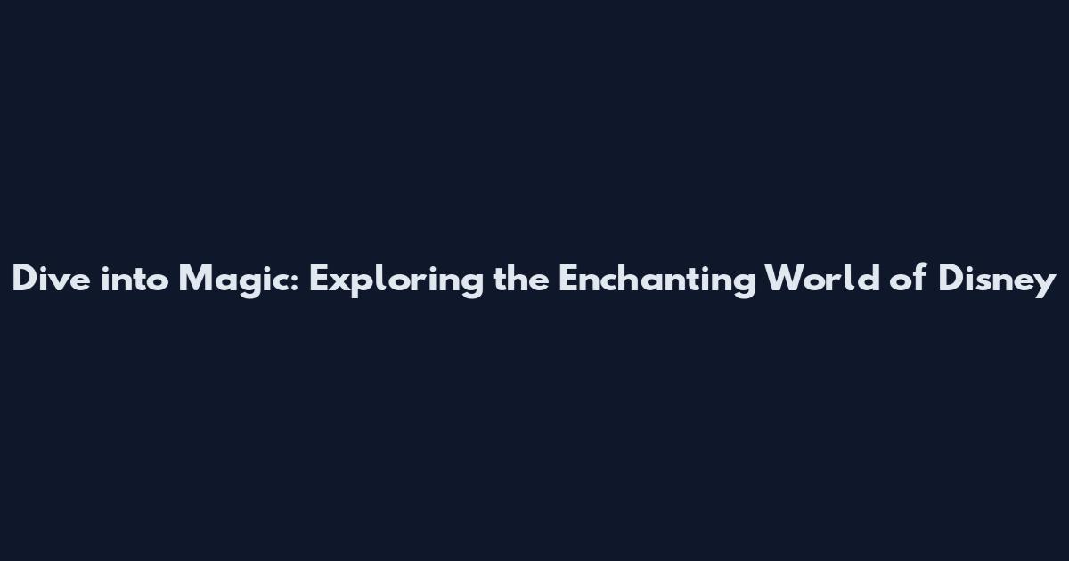 Dive into Magic: Exploring the Enchanting World of Disney