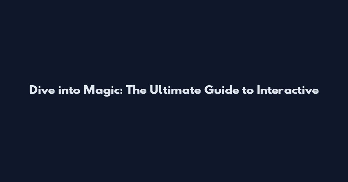 Dive into Magic: The Ultimate Guide to Interactive