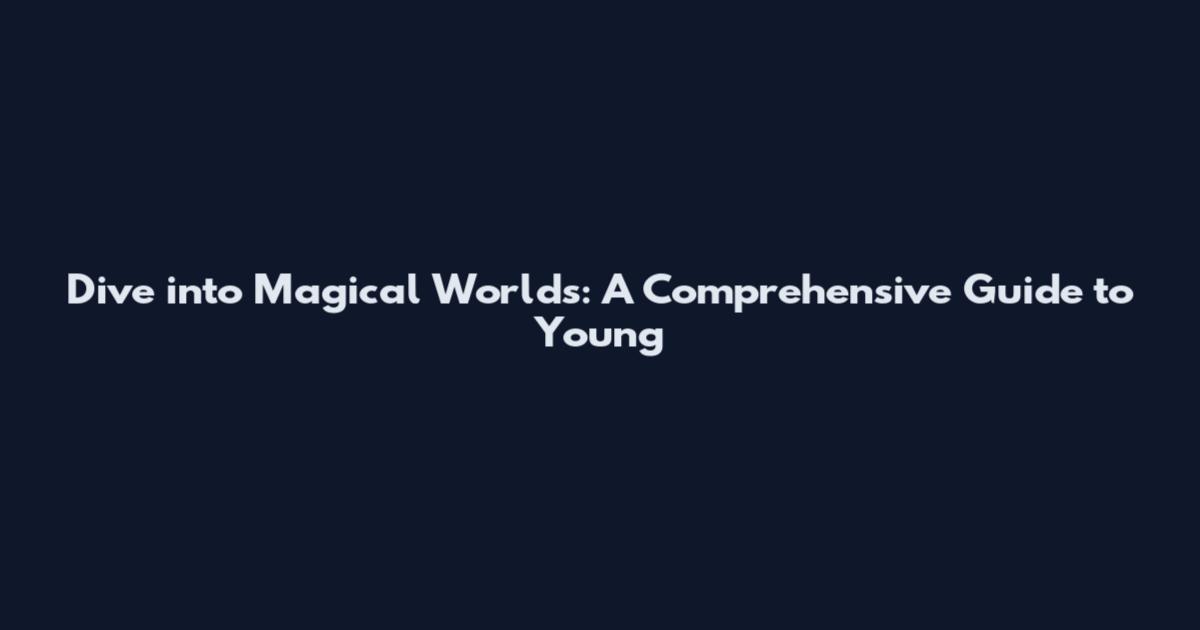 Dive into Magical Worlds: A Comprehensive Guide to Young