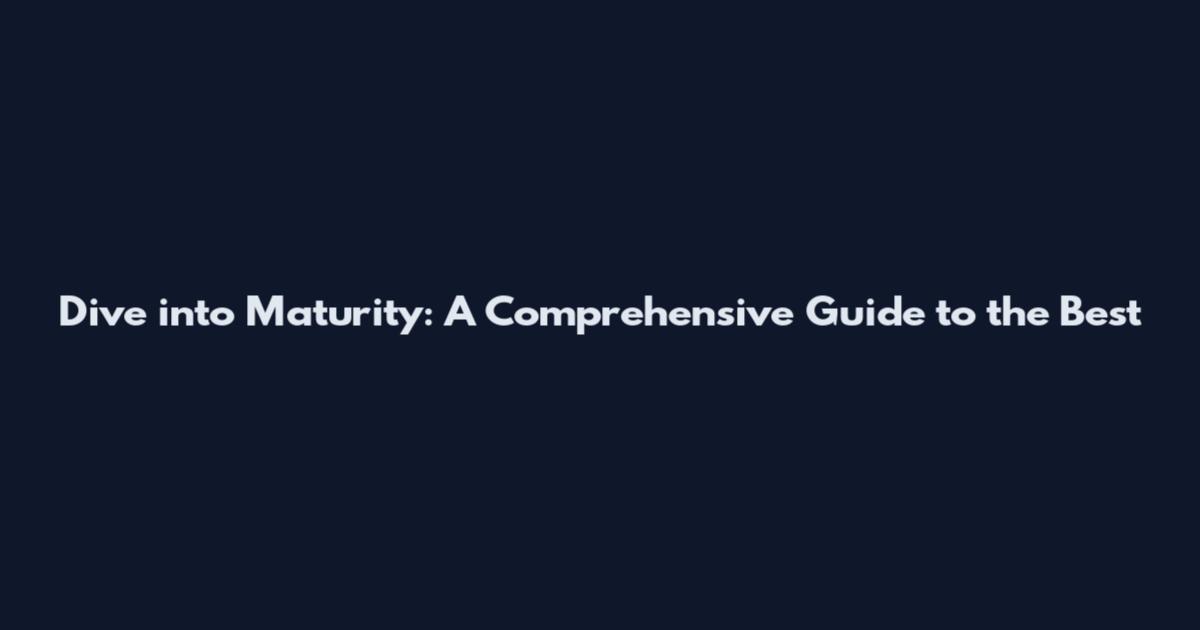 Dive into Maturity: A Comprehensive Guide to the Best