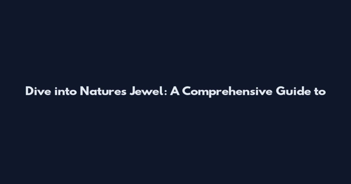 Dive into Nature's Jewel: A Comprehensive Guide to