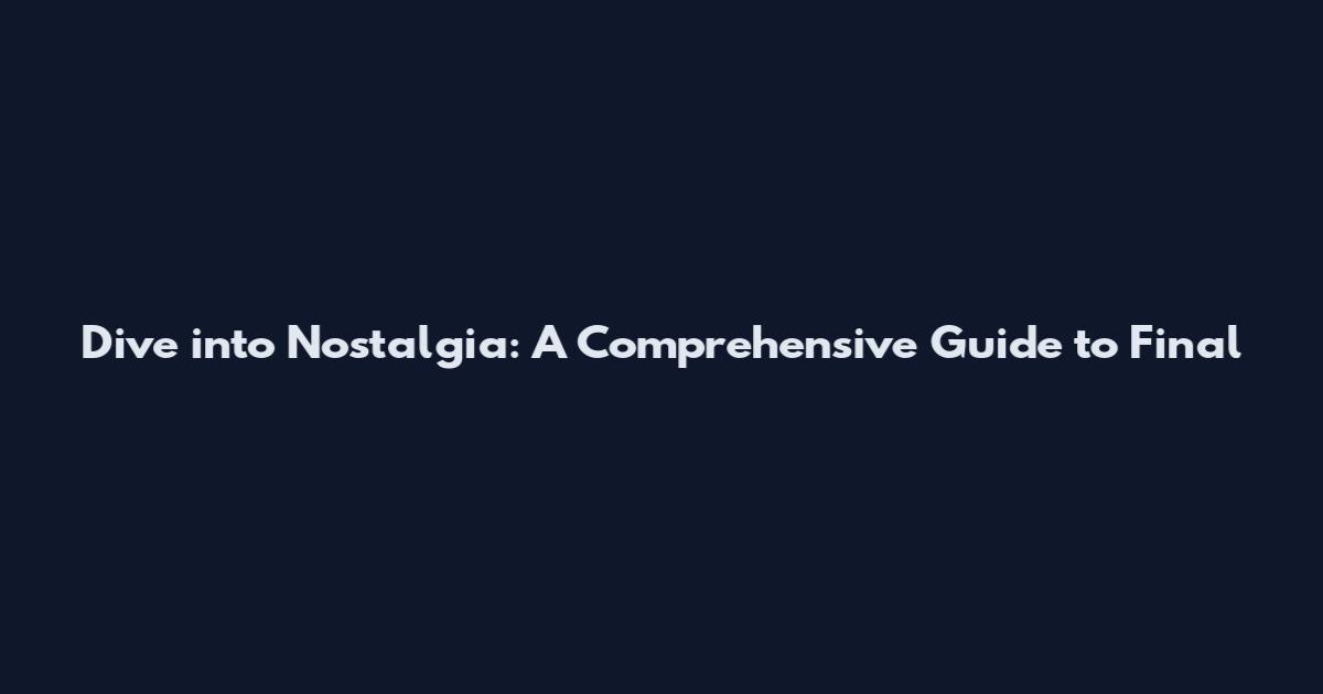 Dive into Nostalgia: A Comprehensive Guide to Final