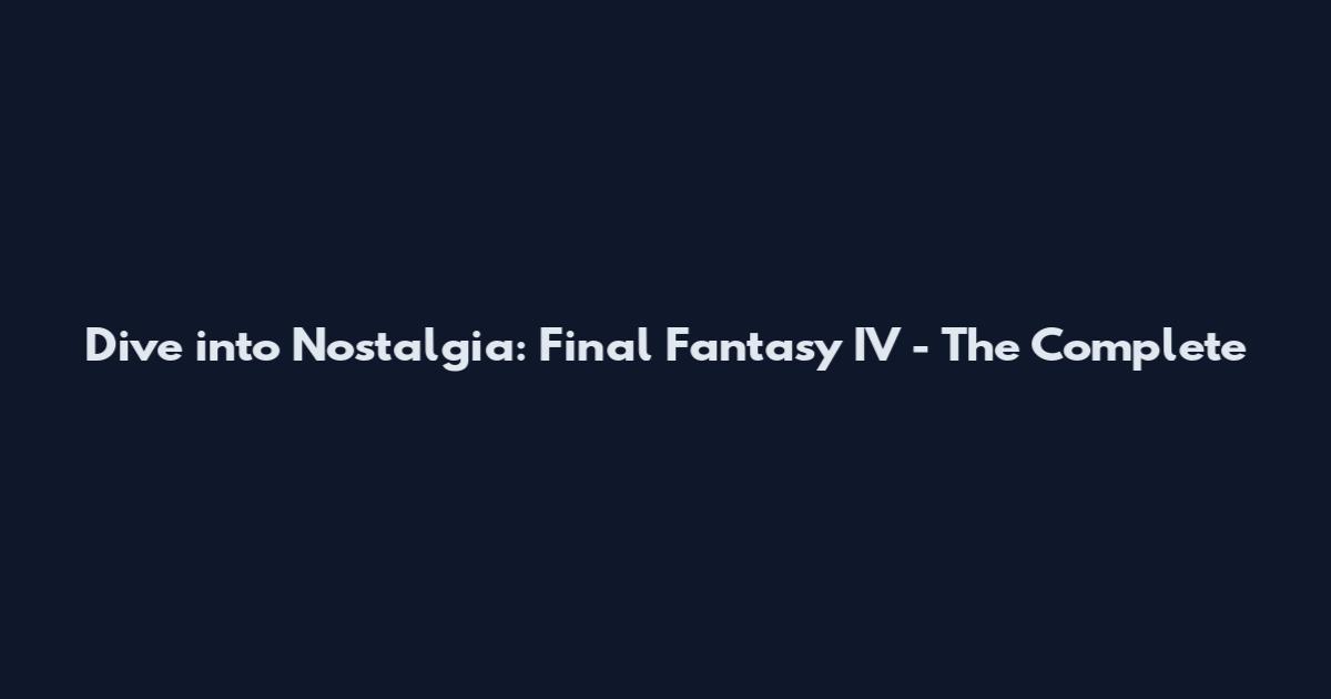 Dive into Nostalgia: Final Fantasy IV - The Complete