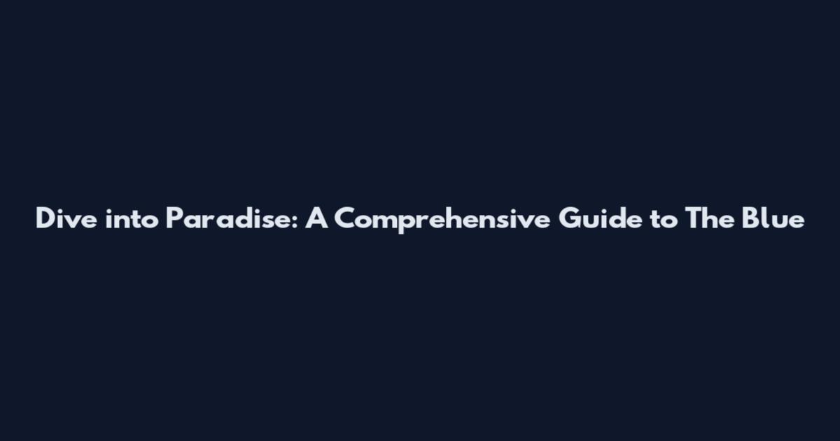 Dive into Paradise: A Comprehensive Guide to The Blue