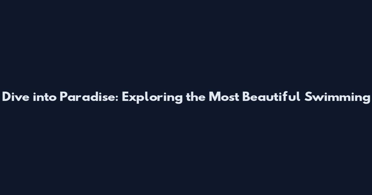 Dive into Paradise: Exploring the Most Beautiful Swimming