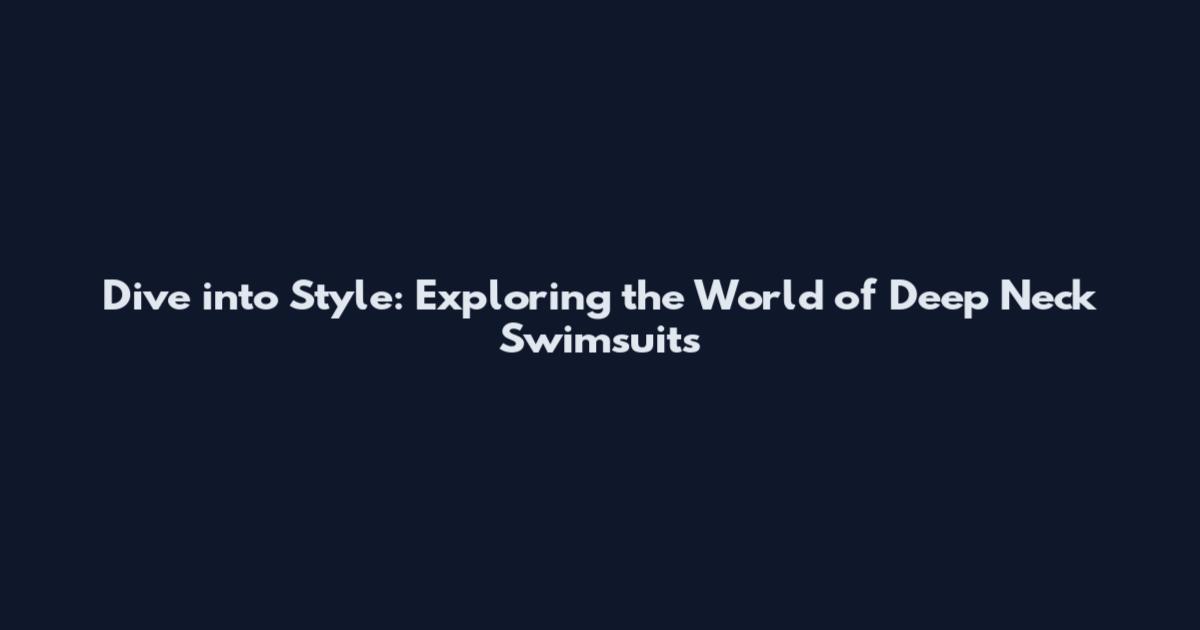 Dive into Style: Exploring the World of Deep Neck Swimsuits