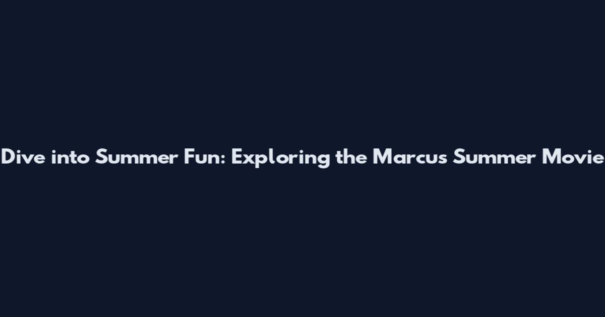 Dive into Summer Fun: Exploring the Marcus Summer Movie
