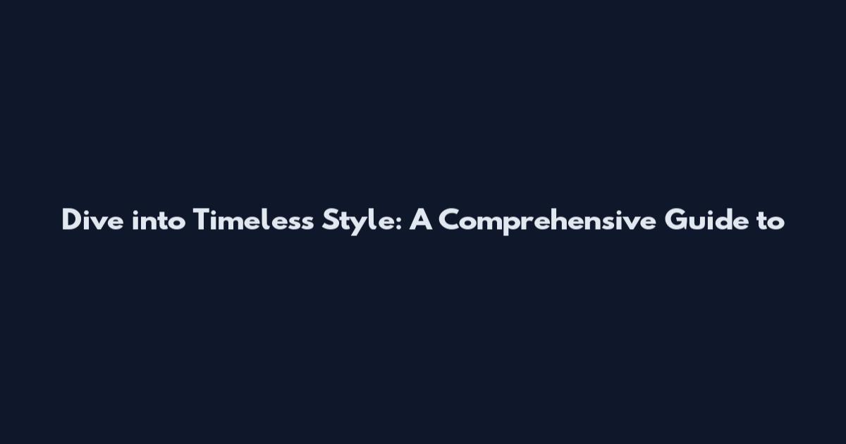 Dive into Timeless Style: A Comprehensive Guide to