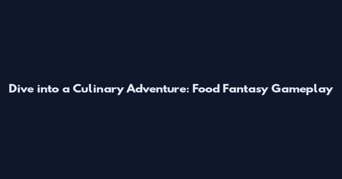 Dive into a Culinary Adventure: Food Fantasy Gameplay