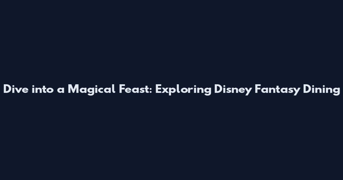 Dive into a Magical Feast: Exploring Disney Fantasy Dining