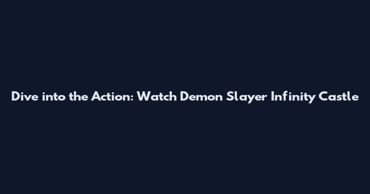 Dive into the Action: Watch Demon Slayer Infinity Castle