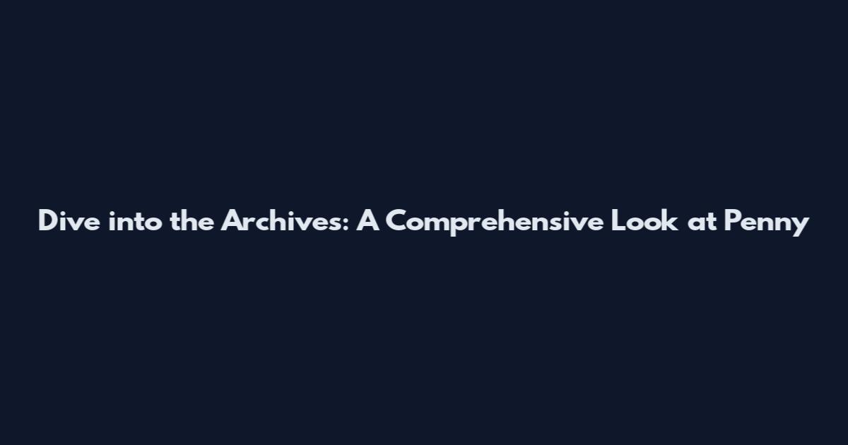 Dive into the Archives: A Comprehensive Look at Penny