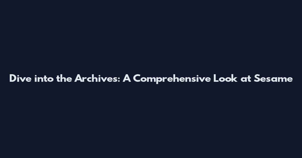 Dive into the Archives: A Comprehensive Look at Sesame