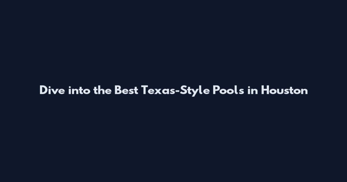 Dive into the Best Texas-Style Pools in Houston