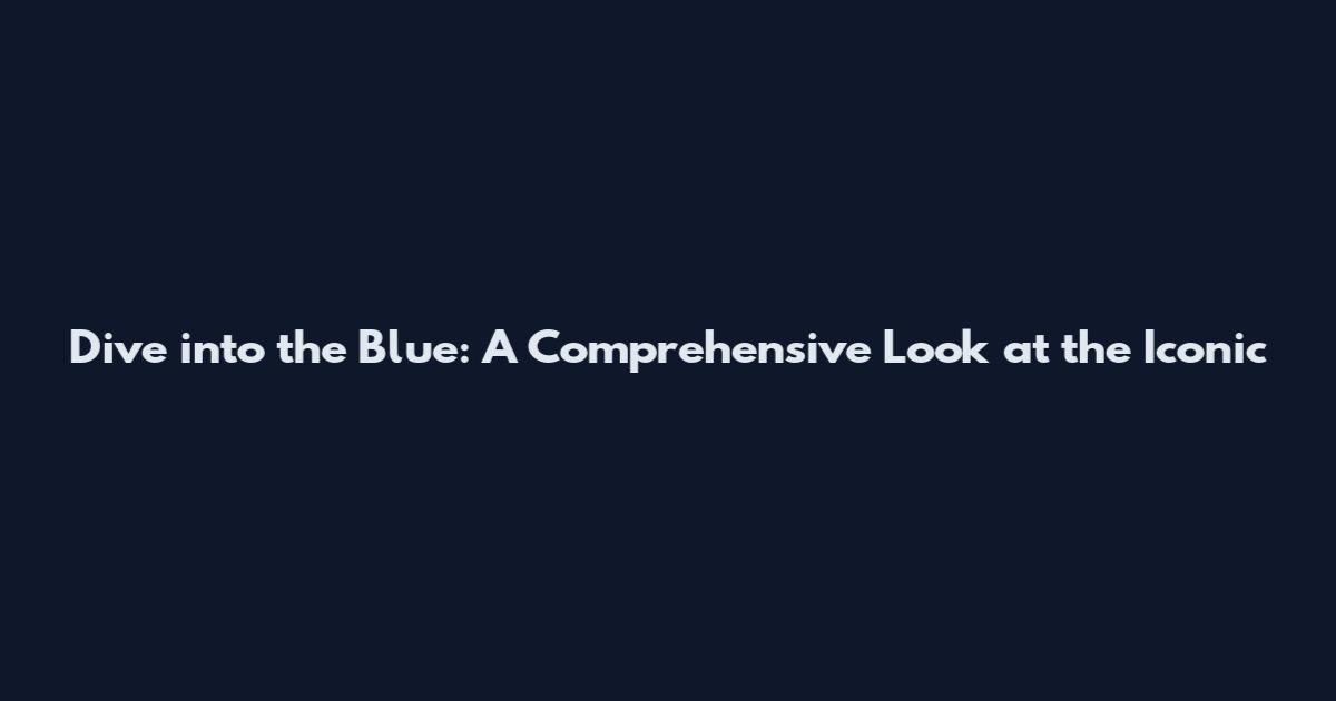 Dive into the Blue: A Comprehensive Look at the Iconic